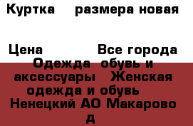 Куртка 62 размера новая › Цена ­ 3 000 - Все города Одежда, обувь и аксессуары » Женская одежда и обувь   . Ненецкий АО,Макарово д.